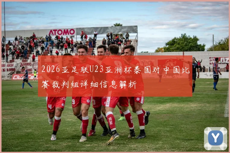 2026亚足联U23亚洲杯泰国对中国比赛裁判组详细信息解析