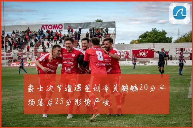 爵士次节遭遇重创净负鹈鹕20分半场落后25分形势严峻