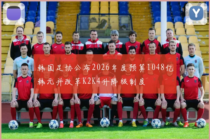 韩国足协公布2026年度预算1048亿韩元并改革K2K4升降级制度