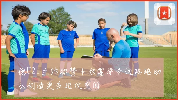 德U21主帅称赞卡尔需学会边路跑动以创造更多进攻空间