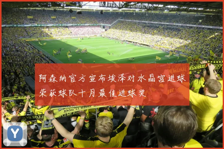 阿森纳官方宣布埃泽对水晶宫进球荣获球队十月最佳进球奖
