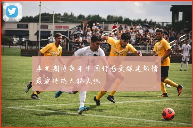 库里期待每年中国行感受球迷热情最爱传统火锅美味