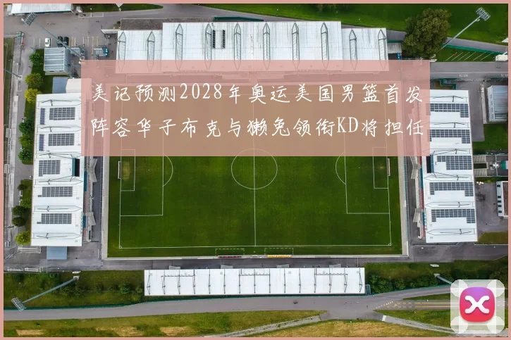 美记预测2028年奥运美国男篮首发阵容华子布克与獭兔领衔KD将担任替补
