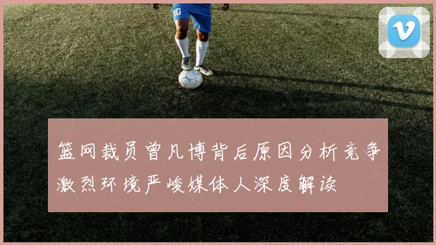 篮网裁员曾凡博背后原因分析竞争激烈环境严峻媒体人深度解读