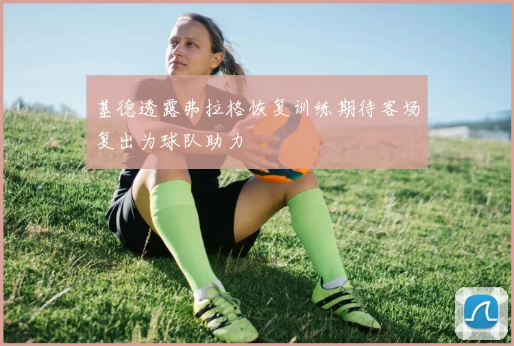基德透露弗拉格恢复训练期待客场复出为球队助力