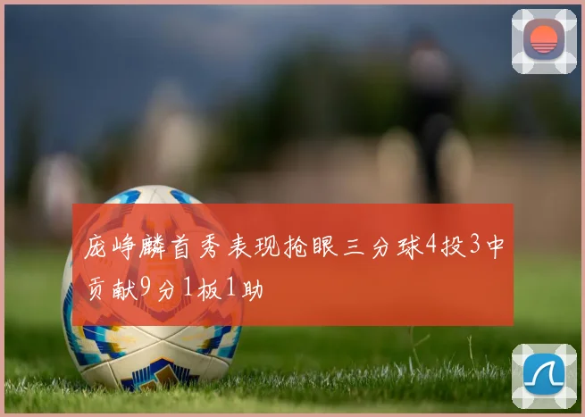 庞峥麟首秀表现抢眼三分球4投3中贡献9分1板1助