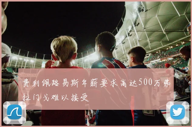 费利佩路易斯年薪要求高达500万弗拉门戈难以接受