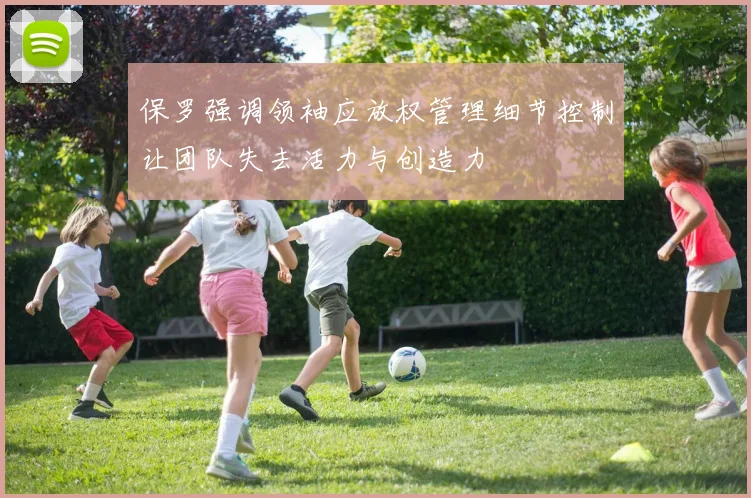 保罗强调领袖应放权管理细节控制让团队失去活力与创造力