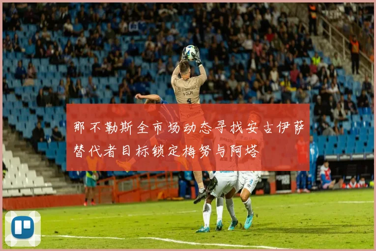 那不勒斯全市场动态寻找安古伊萨替代者目标锁定梅努与阿塔