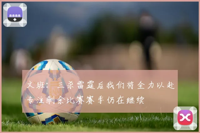 文班：三杀雷霆后我们将全力以赴专注剩余比赛赛季仍在继续