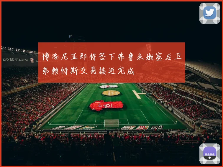 博洛尼亚即将签下弗鲁米嫩塞后卫弗赖特斯交易接近完成