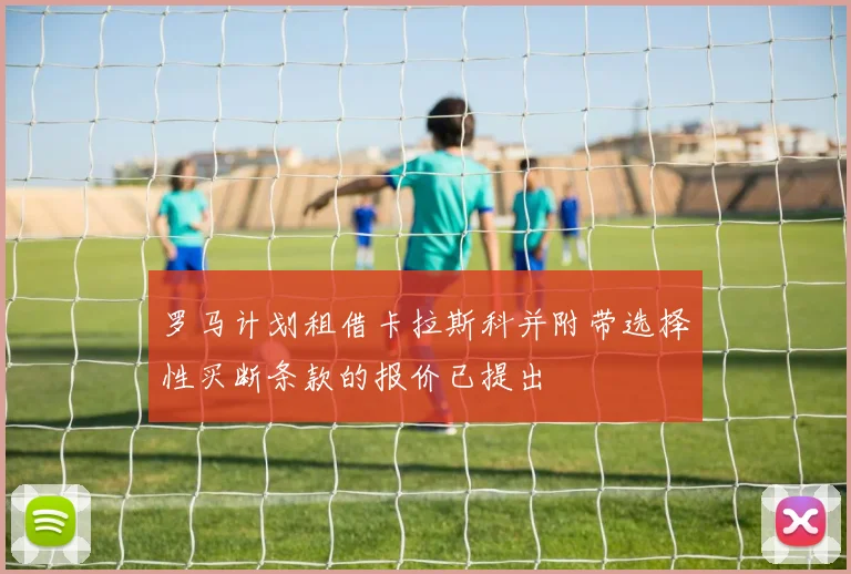 罗马计划租借卡拉斯科并附带选择性买断条款的报价已提出