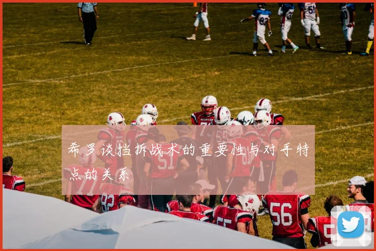 希罗谈挡拆战术的重要性与对手特点的关系