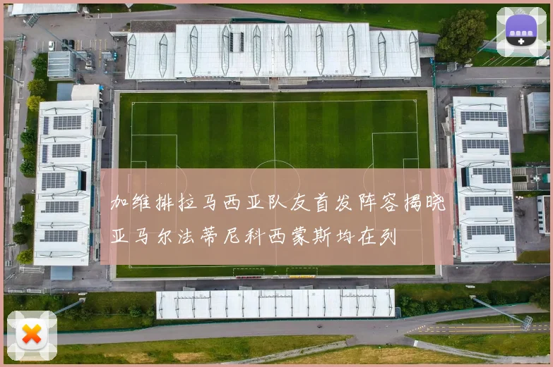 加维排拉马西亚队友首发阵容揭晓亚马尔法蒂尼科西蒙斯均在列