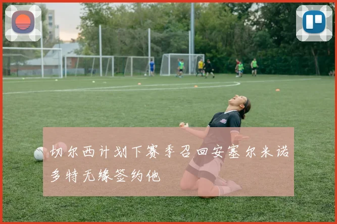 切尔西计划下赛季召回安塞尔米诺多特无缘签约他